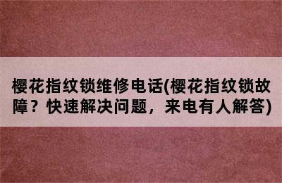 樱花指纹锁维修电话(樱花指纹锁故障？快速解决问题，来电有人解答)