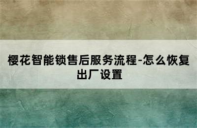 樱花智能锁售后服务流程-怎么恢复出厂设置