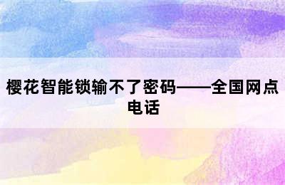 樱花智能锁输不了密码——全国网点电话