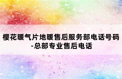 樱花暖气片地暖售后服务部电话号码-总部专业售后电话