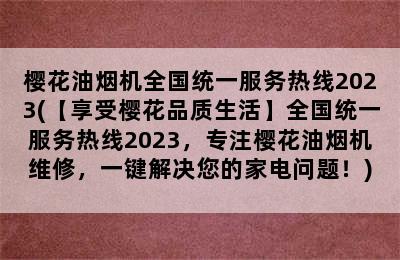 樱花油烟机全国统一服务热线2023(【享受樱花品质生活】全国统一服务热线2023，专注樱花油烟机维修，一键解决您的家电问题！)