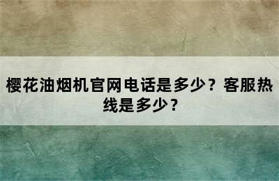 樱花油烟机官网电话是多少？客服热线是多少？