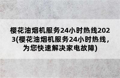 樱花油烟机服务24小时热线2023(樱花油烟机服务24小时热线，为您快速解决家电故障)