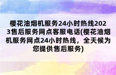 樱花油烟机服务24小时热线2023售后服务网点客服电话(樱花油烟机服务网点24小时热线，全天候为您提供售后服务)