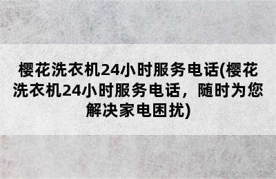 樱花洗衣机24小时服务电话(樱花洗衣机24小时服务电话，随时为您解决家电困扰)