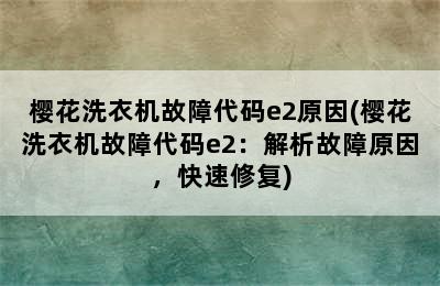 樱花洗衣机故障代码e2原因(樱花洗衣机故障代码e2：解析故障原因，快速修复)