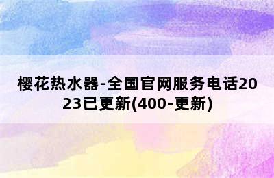 樱花热水器-全国官网服务电话2023已更新(400-更新)