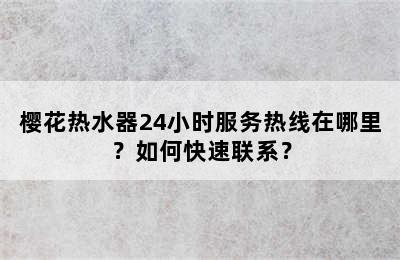 樱花热水器24小时服务热线在哪里？如何快速联系？