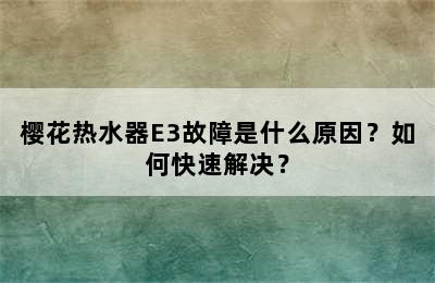 樱花热水器E3故障是什么原因？如何快速解决？