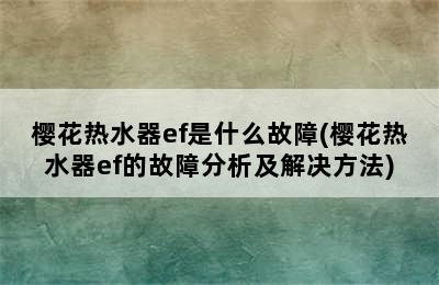 樱花热水器ef是什么故障(樱花热水器ef的故障分析及解决方法)