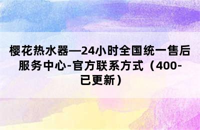 樱花热水器—24小时全国统一售后服务中心-官方联系方式（400-已更新）