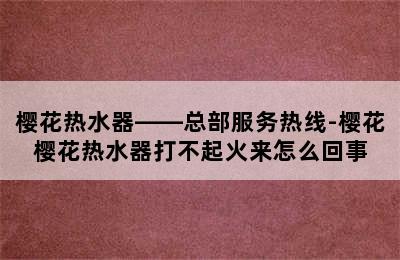 樱花热水器——总部服务热线-樱花樱花热水器打不起火来怎么回事