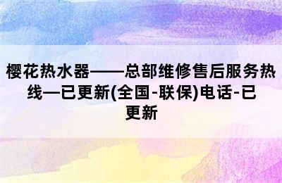 樱花热水器——总部维修售后服务热线—已更新(全国-联保)电话-已更新