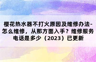 樱花热水器不打火原因及维修办法-怎么维修，从那方面入手？维修服务电话是多少（2023）已更新