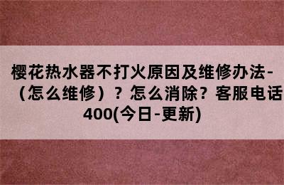 樱花热水器不打火原因及维修办法-（怎么维修）？怎么消除？客服电话400(今日-更新)