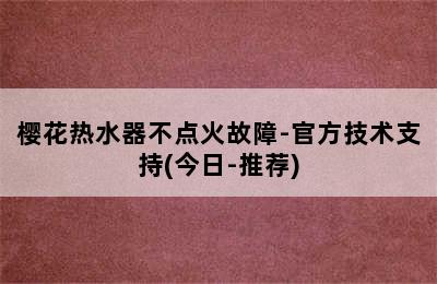 樱花热水器不点火故障-官方技术支持(今日-推荐)