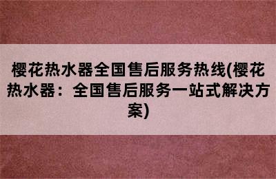 樱花热水器全国售后服务热线(樱花热水器：全国售后服务一站式解决方案)