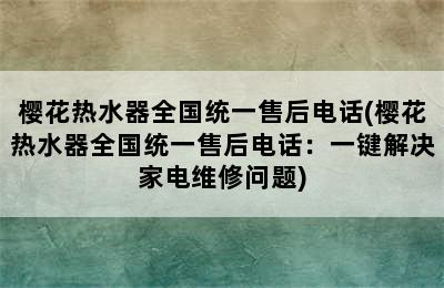 樱花热水器全国统一售后电话(樱花热水器全国统一售后电话：一键解决家电维修问题)