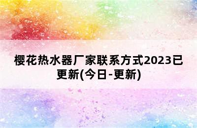 樱花热水器厂家联系方式2023已更新(今日-更新)