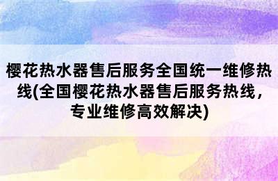 樱花热水器售后服务全国统一维修热线(全国樱花热水器售后服务热线，专业维修高效解决)