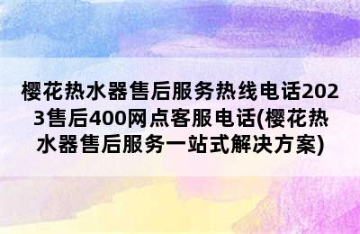 樱花热水器售后服务热线电话2023售后400网点客服电话(樱花热水器售后服务一站式解决方案)