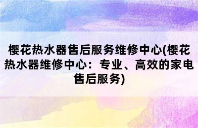 樱花热水器售后服务维修中心(樱花热水器维修中心：专业、高效的家电售后服务)