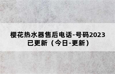 樱花热水器售后电话-号码2023已更新（今日-更新）