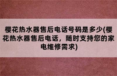 樱花热水器售后电话号码是多少(樱花热水器售后电话，随时支持您的家电维修需求)