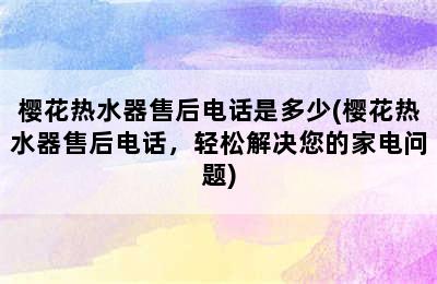 樱花热水器售后电话是多少(樱花热水器售后电话，轻松解决您的家电问题)