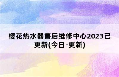 樱花热水器售后维修中心2023已更新(今日-更新)