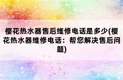 樱花热水器售后维修电话是多少(樱花热水器维修电话：帮您解决售后问题)