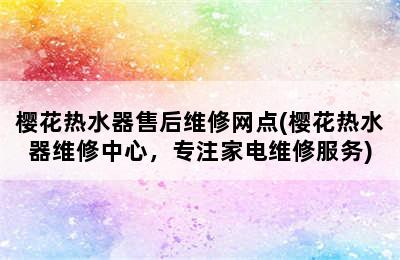 樱花热水器售后维修网点(樱花热水器维修中心，专注家电维修服务)