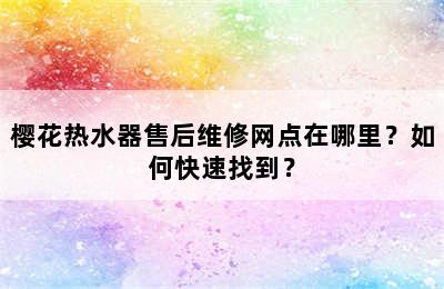 樱花热水器售后维修网点在哪里？如何快速找到？