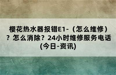 樱花热水器报错E1-（怎么维修）？怎么消除？24小时维修服务电话(今日-资讯)