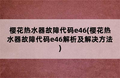 樱花热水器故障代码e46(樱花热水器故障代码e46解析及解决方法)