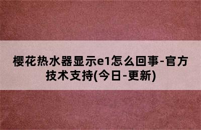 樱花热水器显示e1怎么回事-官方技术支持(今日-更新)