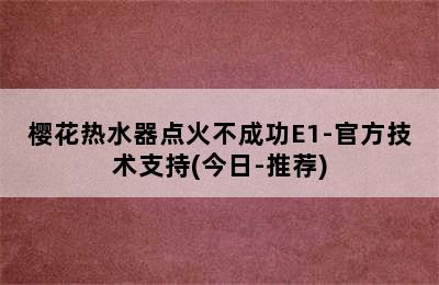 樱花热水器点火不成功E1-官方技术支持(今日-推荐)