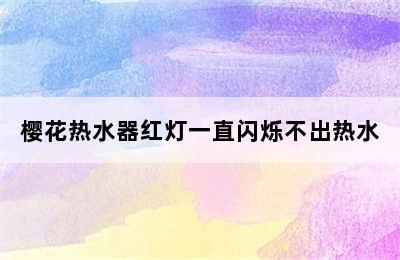 樱花热水器红灯一直闪烁不出热水