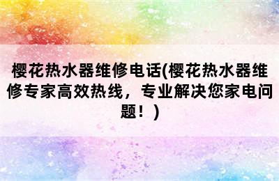 樱花热水器维修电话(樱花热水器维修专家高效热线，专业解决您家电问题！)