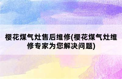 樱花煤气灶售后维修(樱花煤气灶维修专家为您解决问题)