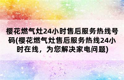 樱花燃气灶24小时售后服务热线号码(樱花燃气灶售后服务热线24小时在线，为您解决家电问题)