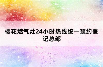 樱花燃气灶24小时热线统一预约登记总部