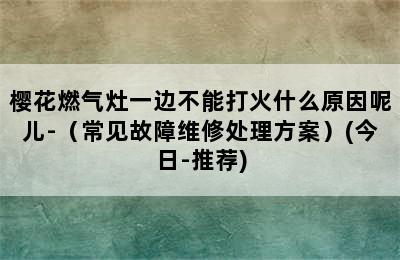 樱花燃气灶一边不能打火什么原因呢儿-（常见故障维修处理方案）(今日-推荐)