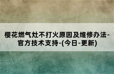 樱花燃气灶不打火原因及维修办法-官方技术支持-(今日-更新)