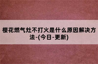 樱花燃气灶不打火是什么原因解决方法-(今日-更新)