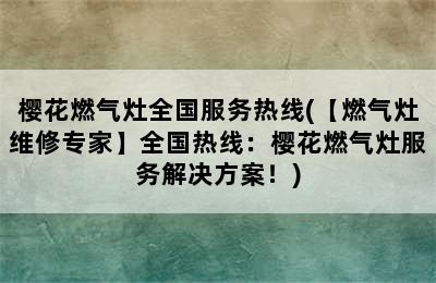 樱花燃气灶全国服务热线(【燃气灶维修专家】全国热线：樱花燃气灶服务解决方案！)