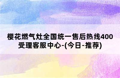 樱花燃气灶全国统一售后热线400受理客服中心-(今日-推荐)