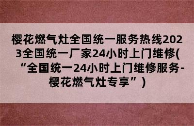 樱花燃气灶全国统一服务热线2023全国统一厂家24小时上门维修(“全国统一24小时上门维修服务-樱花燃气灶专享”)