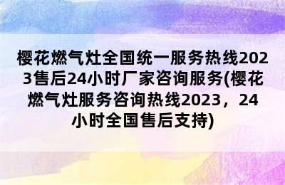 樱花燃气灶全国统一服务热线2023售后24小时厂家咨询服务(樱花燃气灶服务咨询热线2023，24小时全国售后支持)