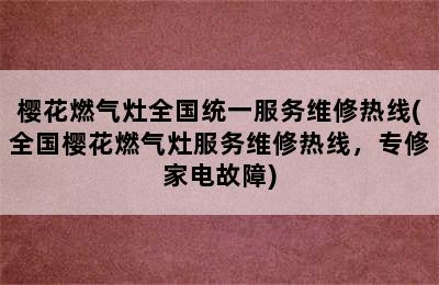 樱花燃气灶全国统一服务维修热线(全国樱花燃气灶服务维修热线，专修家电故障)